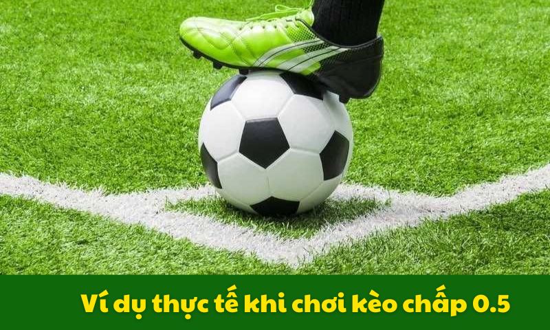 Ví dụ thực tế khi chơi kèo chấp 0.5